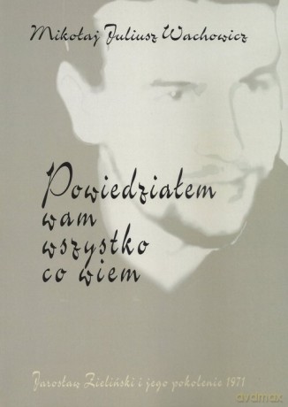 Powiedziałem wam wszystko co wiem - Mikołaj Juliusz Wachowicz [KSIĄŻKA]