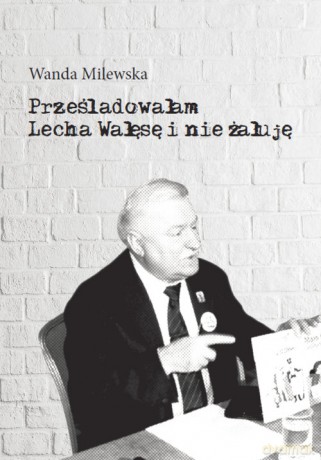 Prześladowałam Lecha Wałęsę i nie żałuję - Wanda Milewska [KSIĄŻKA]