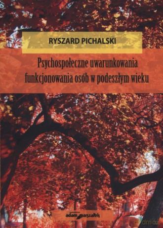Psychospołeczne uwarunkowania funkjonowania osób w podeszłym wieku - Ryszard Pichalski [KSIĄŻKA]