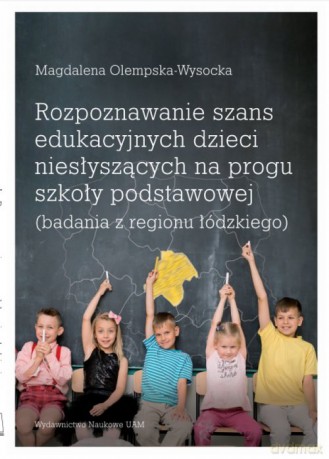 Rozpoznawanie szans edukacyjnych dzieci niesłyszących na progu szkoły podstawowej (badania z regionu łódzkiego) - Magdalena Olempska-Wysocka [KSIĄŻKA]
