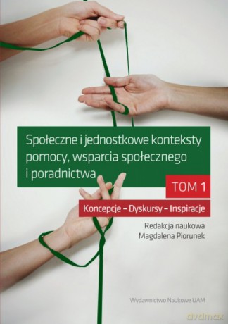 Społeczne i jednostkowe konteksty pomocy, wsparcia społecznego i poradnictwa (Tom 1) [KSIĄŻKA]