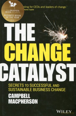 The Change Catalyst Secrets to Successful and Sustainable Business Change - Campbell Macpherson [KSIĄŻKA]