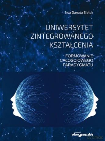 Uniwersytet zintegrowanego kształcenia. Formowanie całościowego paradygmatu - Ewa Danuta Białek [KSIĄŻKA]