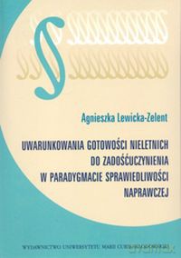 Uwarunkowania gotowości nieletnich do zadośćuczynienia w paradygmacie sprawiedliwości naprawczej - Agnieszka Lewicka-Zelent [KSIĄŻKA]