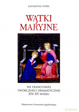 Wątki maryjne we francuskiej twórczości dramatycznej XIV-XV wieku - Katarzyna Dybeł [KSIĄŻKA]