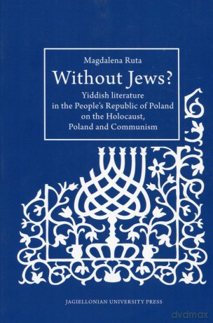 Without Jews Yiddish literature in the People's Republic of Poland on the Holocaust, Poland and Communism - Magdalena Ruta [KSIĄŻKA]