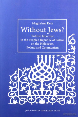 Without Jews Yiddish literature in the People's Republic of Poland on the Holocaust, Poland and Communism - Magdalena Ruta [KSIĄŻKA]