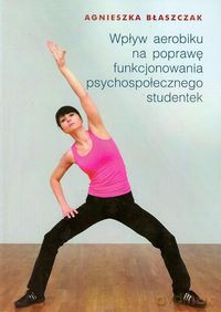 Wpływ aerobiku na poprawę funkcjonowania psychospołecznego studentek - Agnieszka Błaszczak [KSIĄŻKA]