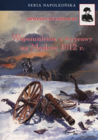 Wspomnienia z wyprawy na Moskwę 1812 r. - Armand Caulaincourt [KSIĄŻKA]