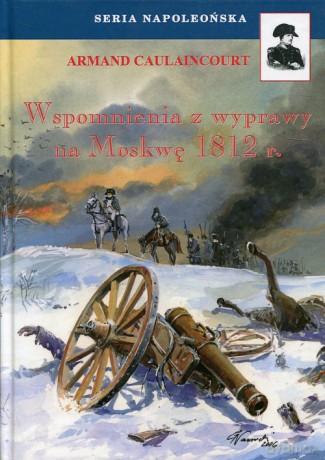Wspomnienia z wyprawy na Moskwę 1812 r. - Armand Caulaincourt [KSIĄŻKA]