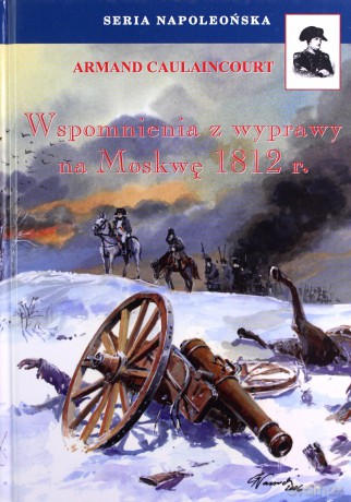 Wspomnienia z wyprawy na Moskwę 1812 r. - Armand Caulaincourt [KSIĄŻKA]