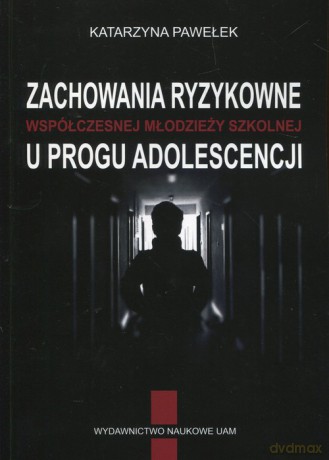 Zachowania ryzykowne współczesnej młodzieży szkolnej u progu adolescencji - Katarzyna Pawełek [KSIĄŻKA]