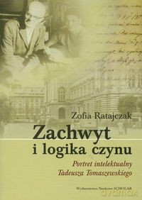 Zachwyt i logika czynu Portret intelektualny Tadeusza Tomaszewskiego - Zofia Ratajczak [KSIĄŻKA]