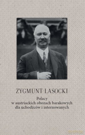 Zygmunt Lasocki Polacy w austriackich obozach barakowych dla uchodźców i internowanych [KSIĄŻKA]