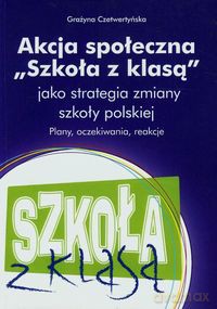 Akcja społeczna Szkoła z klasą jako strategia zmiany szkoły polskiej - Grażyna Czetwertyńska [KSIĄŻKA]