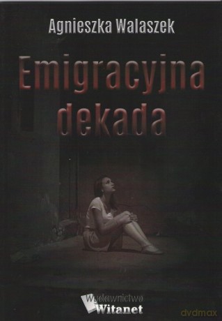 Emigracyjna dekada - Agnieszka Walaszek [KSIĄŻKA]