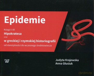 Epidemie Księgi I i III Hipokratesa oraz w greckiej i rzymskiej historiografii od starożytności do wczesnego średniowiecza - Judyta Krajewska, Anna Głusiuk [KSIĄŻKA]
