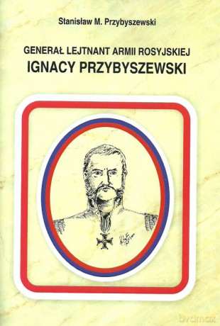Generał Lejtnant Armii Rosyjskiej Ignacy Przybyszewski - Stanisław M. Przybyszewski [KSIĄŻKA]