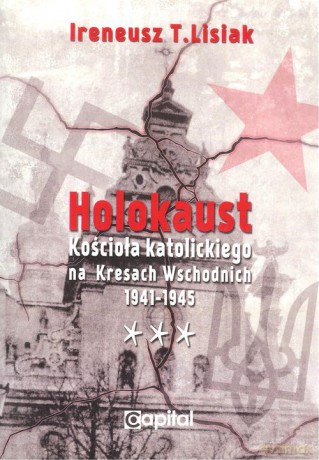 Holokaust Kościoła katolickiego na Kresach Wschodnich 1941-1945 - Ireneusz T. Lisiak [KSIĄŻKA]