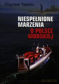 Niespełnione marzenia o Polsce Morskiej - Zbigniew Teplicki [KSIĄŻKA]