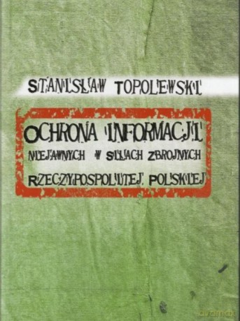 Ochrona informacji niejawnych w Siłach Zbrojnych Rzeczypospolitej Polskiej - Stanisław Topolewski [KSIĄŻKA]
