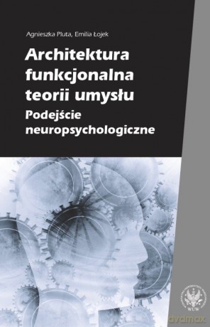 Architektura funkcjonalna teorii umysłu Podejście neuropsychologiczne - Agnieszka Pluta, Emilia Łojek [KSIĄŻKA]