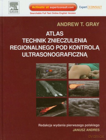 Atlas technik znieczulenia regionalnego pod kontrolą ultrasonograficzną - Andrew T. Gray [KSIĄŻKA]