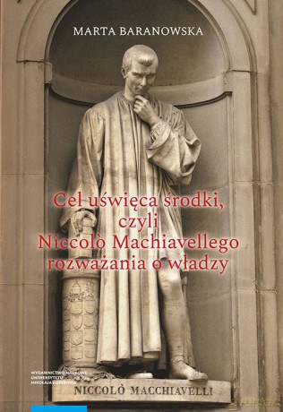 Cel uświęca środki, czyli Niccolo Machiavellego rozważania o władzy - Marta Baranowska [KSIĄŻKA]