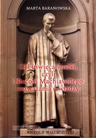 Cel uświęca środki, czyli Niccolo Machiavellego rozważania o władzy - Marta Baranowska [KSIĄŻKA]