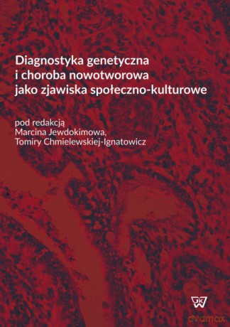 Diagnostyka genetyczna i choroba nowotworowa jako zjawiska społeczno-kulturowe - Marcin Jewdokimow, Tamira Chmielewska-Ignatowicz [KSIĄŻKA]