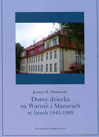 Domy dziecka na Warmii i Mazurach w latach 1945-1989 - Joanna M. Domańska [KSIĄŻKA]