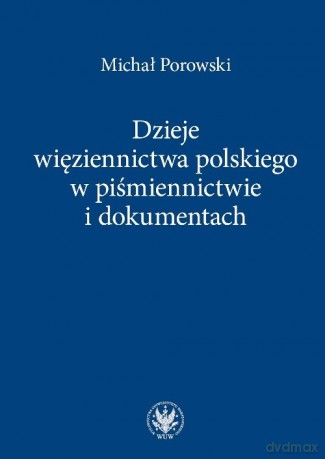 Dzieje więziennictwa polskiego w piśmiennictwie i dokumentach - Michał Porowski [KSIĄŻKA]