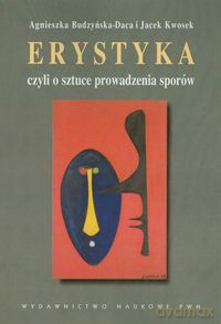 Erystyka czyli o sztuce prowadzenia sporów - Agnieszka Budzyńska-Daca, Jacek Kwosek [KSIĄŻKA]