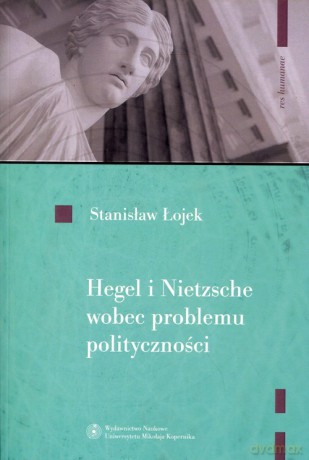 Hegel i Nietzsche wobec problemu polityczności - Stanisław Łojek [KSIĄŻKA]