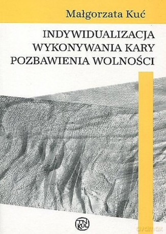 Indywidualizacja wykonywania kary pozbawienia wolności - Małgorzata Kuć [KSIĄŻKA]