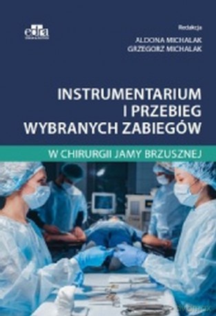 Instrumentarium i przebieg wybranych zabiegów w chirurgii jamy brzusznej - A. Michalak, G. Michalak [KSIĄŻKA]