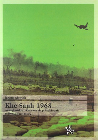 Khe Sanh 1968 Amerykańskie i wietnamskie poszukiwania rozstrzygającej bitwy - Jarema Słowiak [KSIĄŻKA]