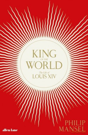 King of the World The Life of Louis XIV - Philip Mansel [KSIĄŻKA]