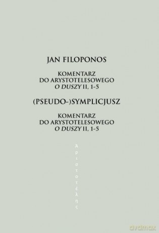 Komentarz do arystotelesowego O duszy II, 1-5 - Jan Filoponos, (Pseudo-)Symplicjusz [KSIĄŻKA]