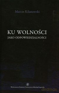 Ku wolności jako odpowiedzialności - Marcin Kilanowski [KSIĄŻKA]