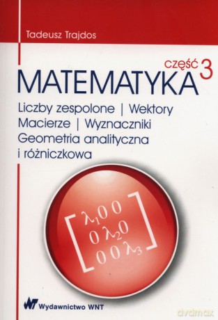 Matematyka Część 3 Liczby zespolone Wektory macierze Wyznaczniki Geometria analityczna i różniczkowa - Tadeusz Trajdos [KSIĄŻKA]
