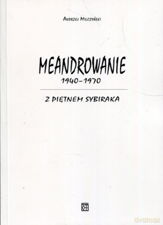 Meandrowanie 1940-1970 Z piętnem Sybiraka - Andrzej Milczyński [KSIĄŻKA]