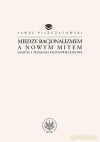Między racjonalizmem a nowym mitem Lessing i teologia postoświeceniowa - Paweł Piszczatowski [KSIĄŻKA]