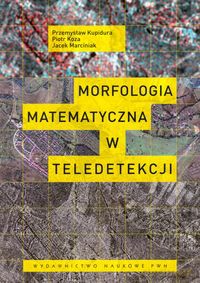 Morfologia matematyczna w teledetekcji - Przemysław Kupidura, Piotr Koza [KSIĄŻKA]