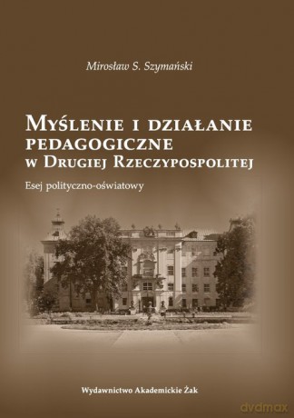 Myślenie i działanie pedagogiczne w Drugiej Rzeczypospolitej - Mirosław Szymański [KSIĄŻKA]