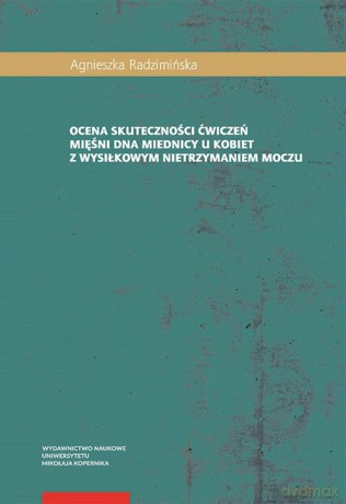 Ocena skuteczności ćwiczeń mięśni dna miednicy u kobiet z wysiłkowym nietrzymaniem moczu - Agnieszka Radzimińska [KSIĄŻKA]