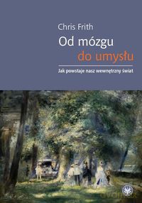 Od mózgu do umysłu Jak powstaje nasz wewnętrzny świat - Chris Frith [KSIĄŻKA]