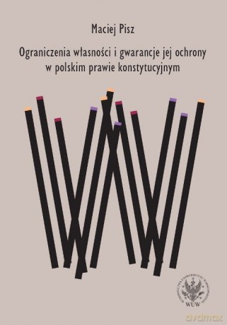 Ograniczenia własności i gwarancje jej ochrony w polskim prawie konstytucyjnym - Maciej Pisz [KSIĄŻKA]