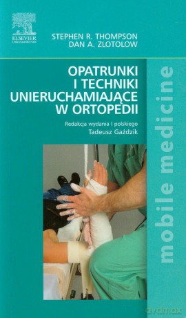 Opatrunki i techniki unieruchamiające w ortopedii - Stephen R. Thompson, Dan A. Zlotolow [KSIĄŻKA]