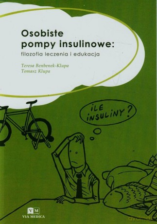 Osobiste pompy insulinowe filozofia leczenia i edukacja - Teresa Benbenek-Klupa, Tomasz Klupa [KSIĄŻKA]